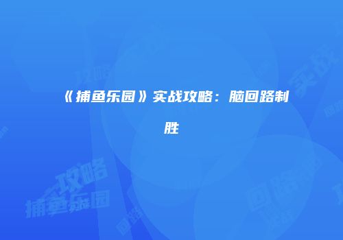 《捕鱼乐园》实战攻略：脑回路制胜