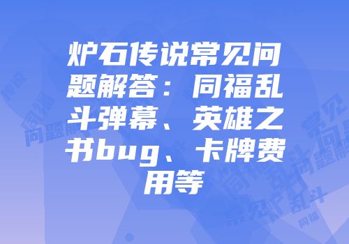 炉石传说常见问题解答：同福乱斗弹幕、英雄之书bug、卡牌费用等