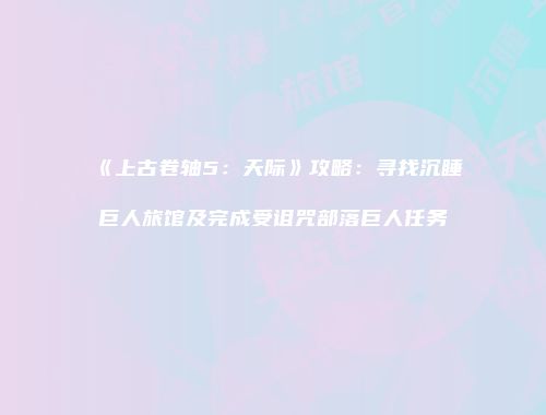 《上古卷轴5：天际》攻略：寻找沉睡巨人旅馆及完成受诅咒部落巨人任务