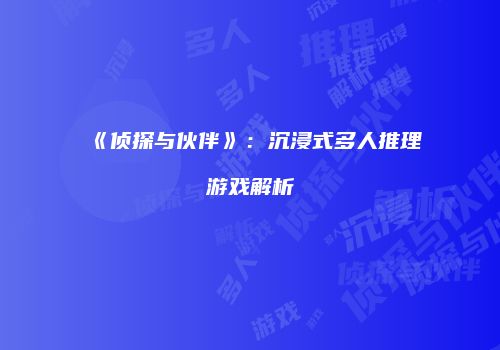 《侦探与伙伴》：沉浸式多人推理游戏解析