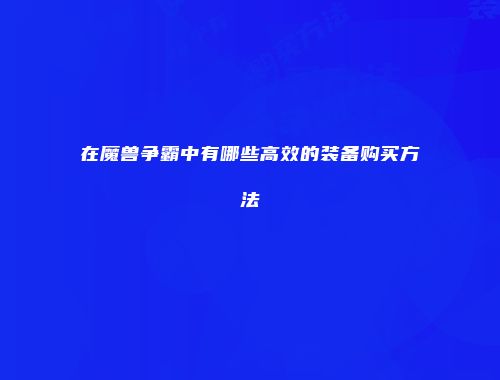 在魔兽争霸中有哪些高效的装备购买方法