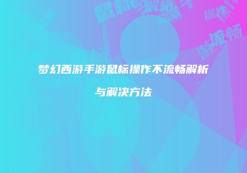 梦幻西游手游鼠标操作不流畅解析与解决方法