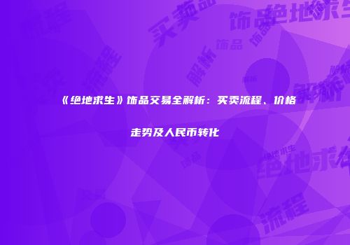 《绝地求生》饰品交易全解析：买卖流程、价格走势及人民币转化