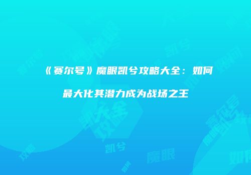 《赛尔号》魔眼凯兮攻略大全：如何最大化其潜力成为战场之王