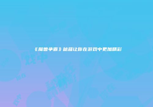《魔兽争霸》秘籍让你在游戏中更加精彩