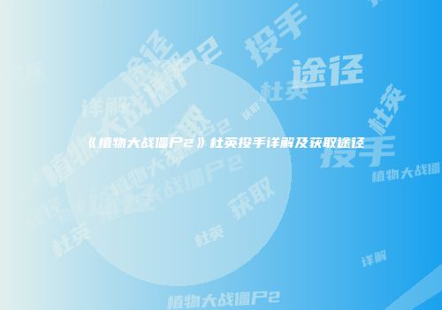 《植物大战僵尸2》杜英投手详解及获取途径