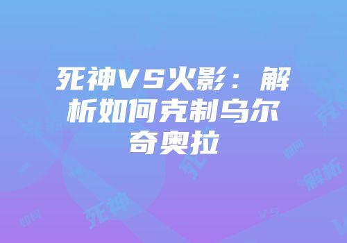 死神VS火影：解析如何克制乌尔奇奥拉