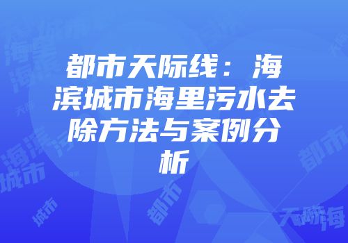 都市天际线：海滨城市海里污水去除方法与案例分析