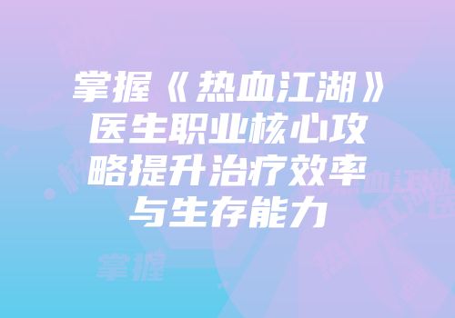 掌握《热血江湖》医生职业核心攻略提升治疗效率与生存能力