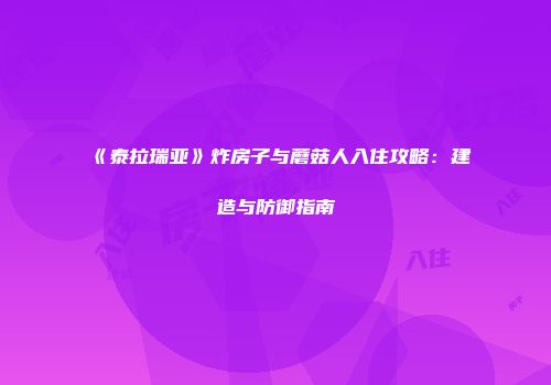 《泰拉瑞亚》炸房子与蘑菇人入住攻略：建造与防御指南