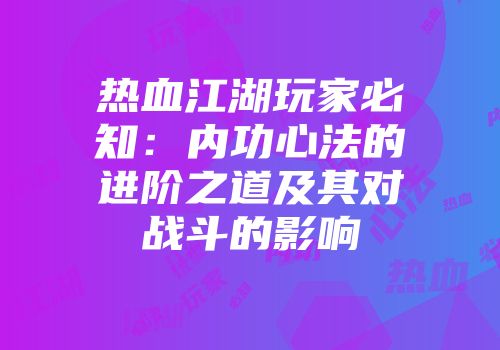 热血江湖玩家必知:内功心法的进阶之道及其对战斗的影响