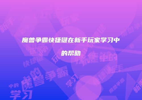 魔兽争霸快捷键在新手玩家学习中的帮助