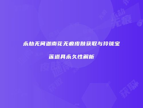 永劫无间迦南花无痕皮肤获取与玲珑宝莲道具永久性解析