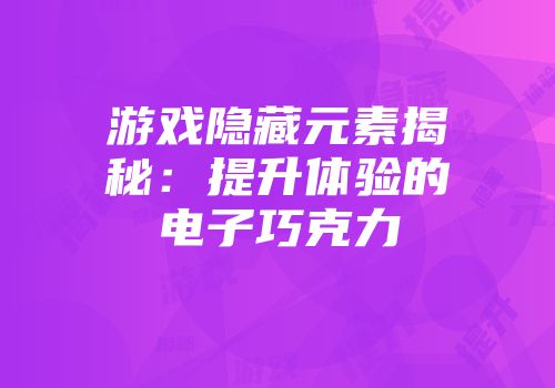 游戏隐藏元素揭秘：提升体验的电子巧克力