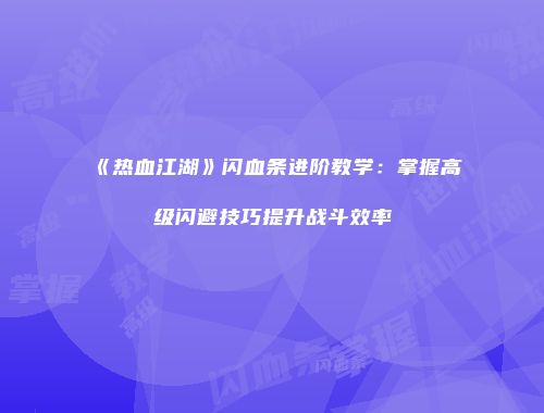《热血江湖》闪血条进阶教学：掌握高级闪避技巧提升战斗效率