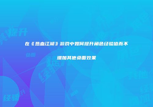 在《热血江湖》游戏中如何提升角色经验值而不增加其他负面效果