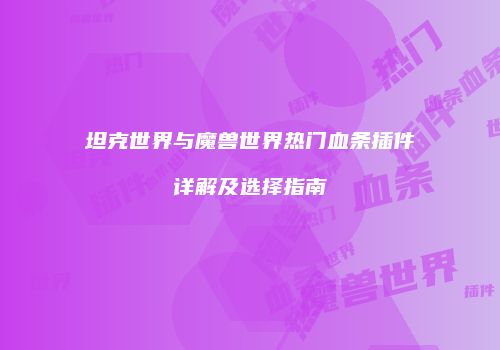 坦克世界与魔兽世界热门血条插件详解及选择指南