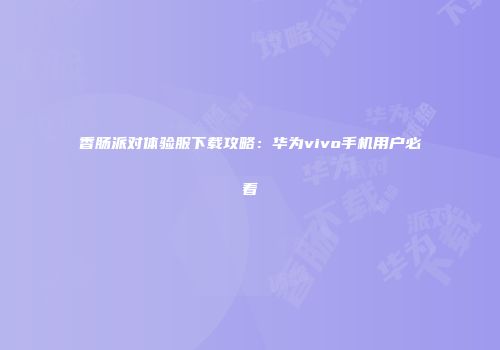 香肠派对体验服下载攻略：华为vivo手机用户必看