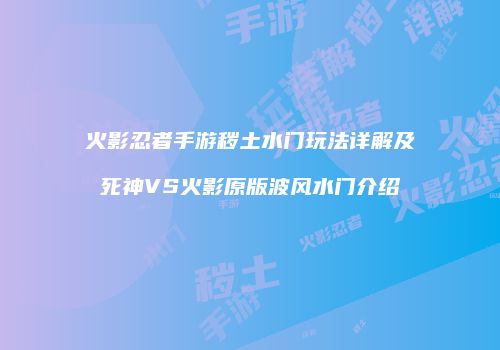 火影忍者手游秽土水门玩法详解及死神VS火影原版波风水门介绍