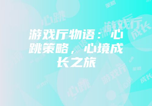 游戏厅物语：心跳策略，心境成长之旅