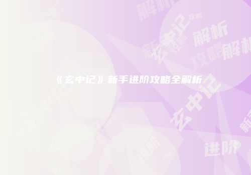 《玄中记》新手进阶攻略全解析
