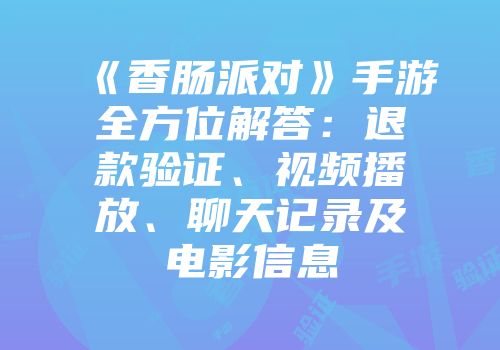 《香肠派对》手游全方位解答：退款验证、视频播放、聊天记录及电影信息