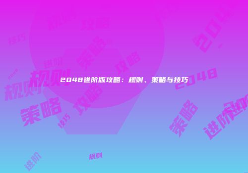 2048进阶版攻略：规则、策略与技巧