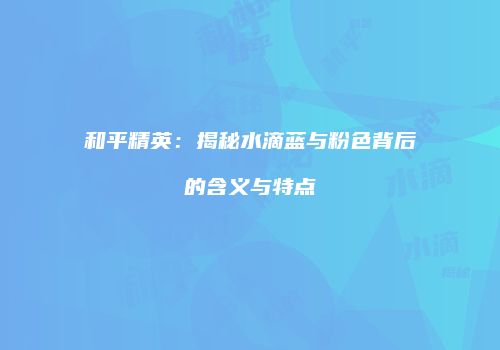 和平精英：揭秘水滴蓝与粉色背后的含义与特点