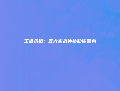 王者永恒：五大实战神技助你翻身