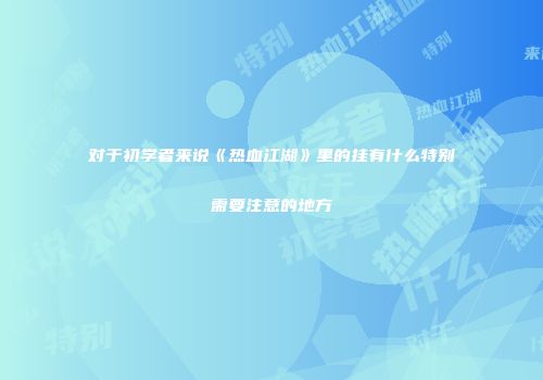 对于初学者来说《热血江湖》里的挂有什么特别需要注意的地方