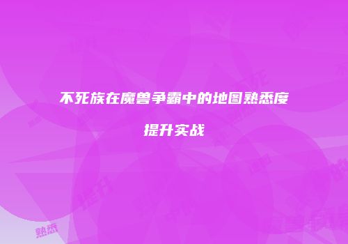 不死族在魔兽争霸中的地图熟悉度提升实战