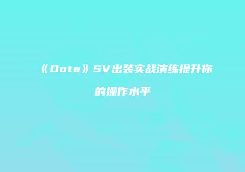 《Dota》SV出装实战演练提升你的操作水平