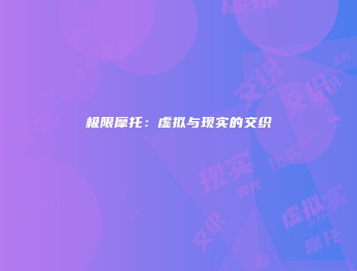 极限摩托：虚拟与现实的交织