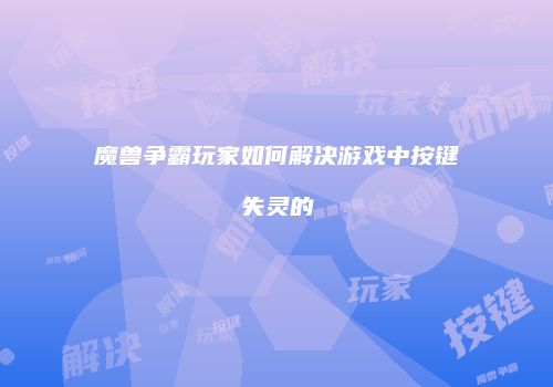 魔兽争霸玩家如何解决游戏中按键失灵的