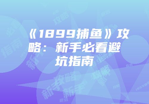 《1899捕鱼》攻略：新手必看避坑指南