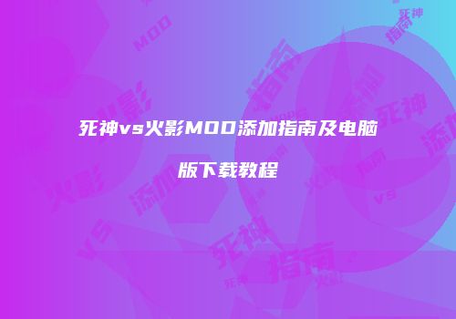 死神vs火影MOD添加指南及电脑版下载教程