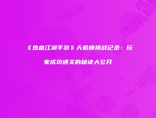 《热血江湖手游》天机楼挑战记录：玩家成功通关的秘诀大公开