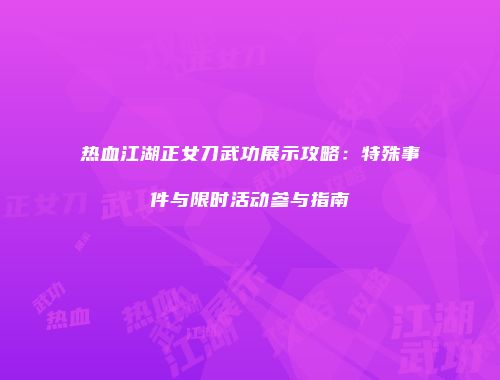热血江湖正女刀武功展示攻略：特殊事件与限时活动参与指南