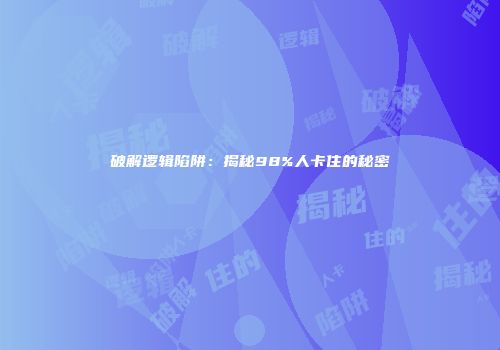 破解逻辑陷阱：揭秘98%人卡住的秘密