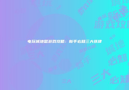 电玩城地鼠游戏攻略：新手必知三大铁律