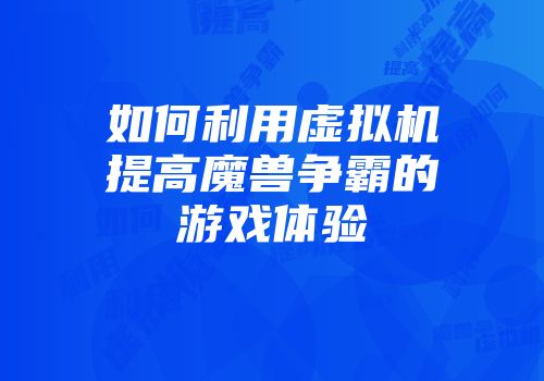 如何利用虚拟机提高魔兽争霸的游戏体验
