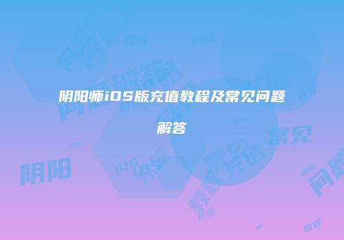 阴阳师iOS版充值教程及常见问题解答
