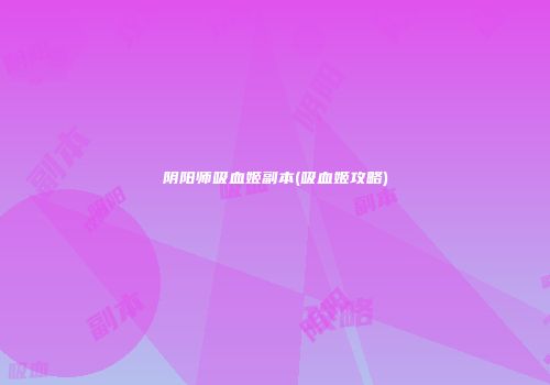 阴阳师吸血姬副本(吸血姬攻略)