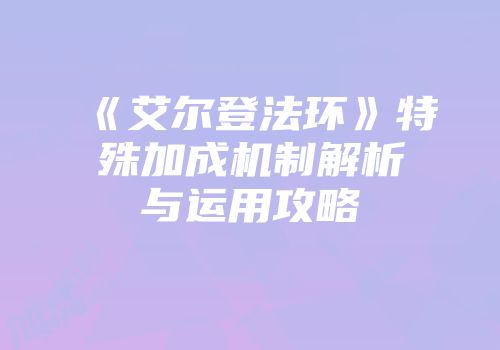 《艾尔登法环》特殊加成机制解析与运用攻略