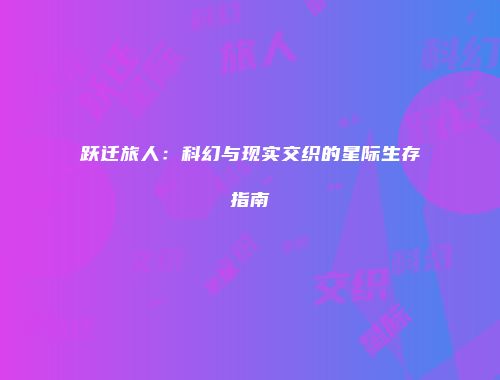 跃迁旅人：科幻与现实交织的星际生存指南
