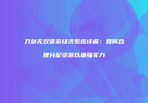 刀剑无双页游经济系统详解：如何合理分配资源以增强实力