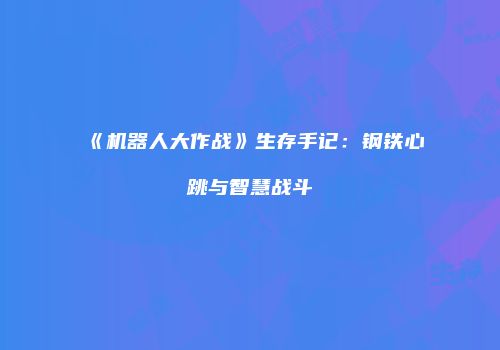 《机器人大作战》生存手记：钢铁心跳与智慧战斗