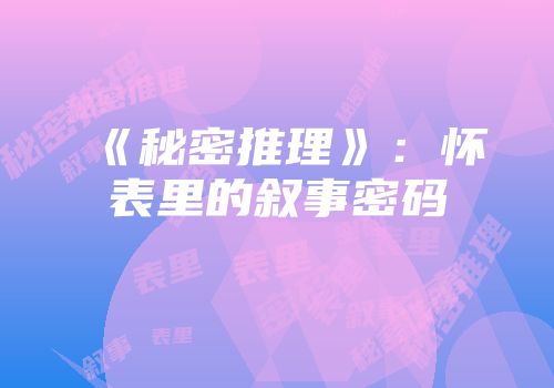 《秘密推理》：怀表里的叙事密码