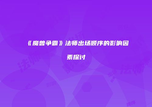 《魔兽争霸》法师出场顺序的影响因素探讨
