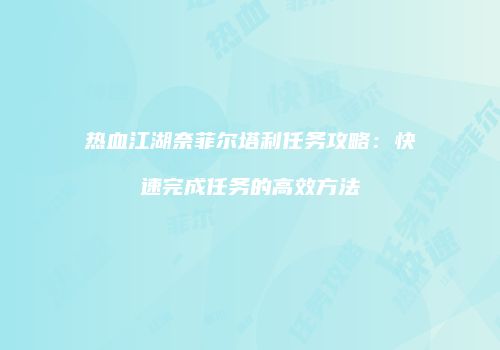 热血江湖奈菲尔塔利任务攻略：快速完成任务的高效方法